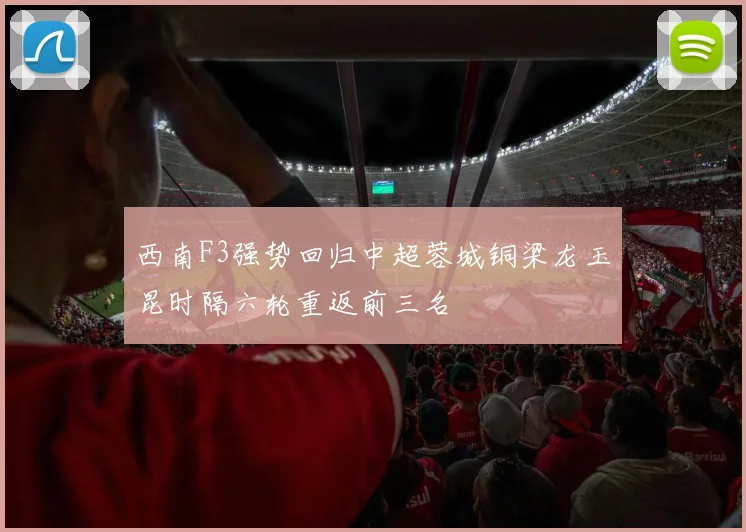 西南F3强势回归中超蓉城铜梁龙玉昆时隔六轮重返前三名