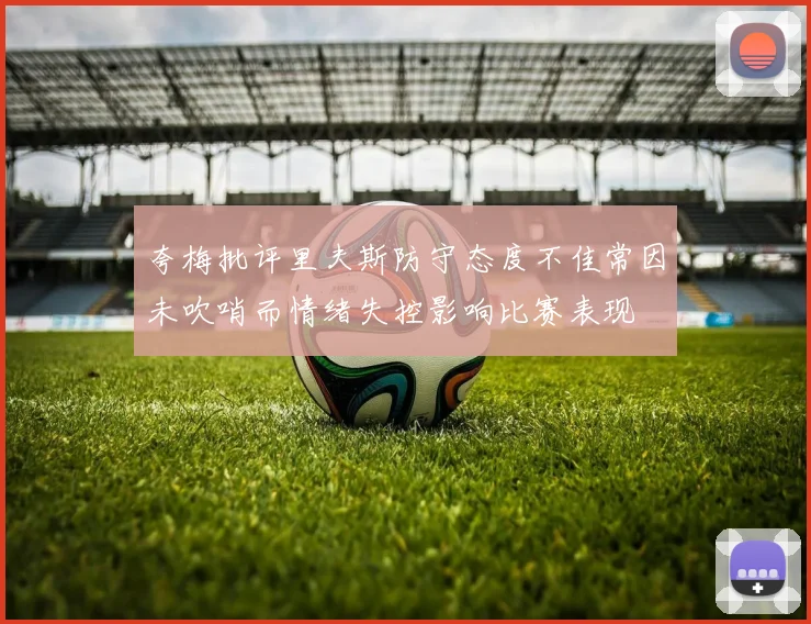 夸梅批评里夫斯防守态度不佳常因未吹哨而情绪失控影响比赛表现