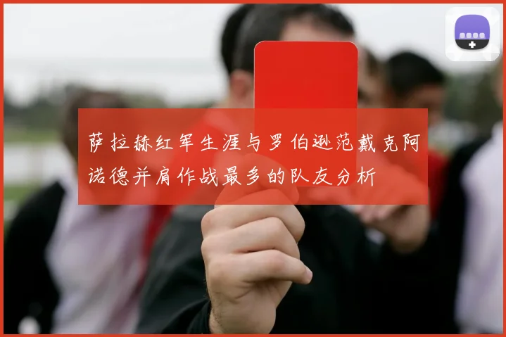 萨拉赫红军生涯与罗伯逊范戴克阿诺德并肩作战最多的队友分析