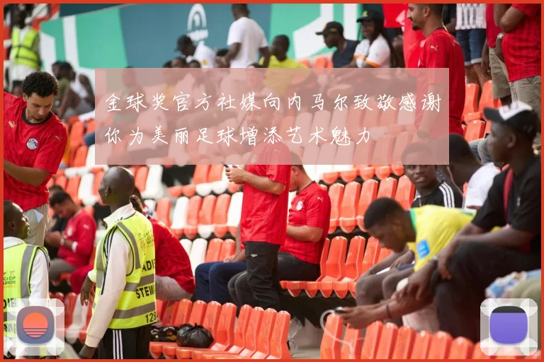 金球奖官方社媒向内马尔致敬感谢你为美丽足球增添艺术魅力