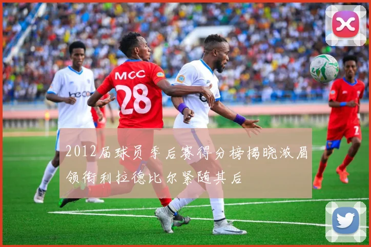 2012届球员季后赛得分榜揭晓浓眉领衔利拉德比尔紧随其后