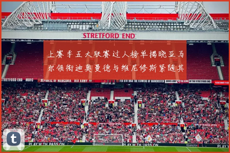 上赛季五大联赛过人榜单揭晓亚马尔领衔迪奥曼德与维尼修斯紧随其后