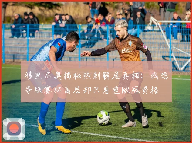 穆里尼奥揭秘热刺解雇真相：我想争联赛杯高层却只看重欧冠资格