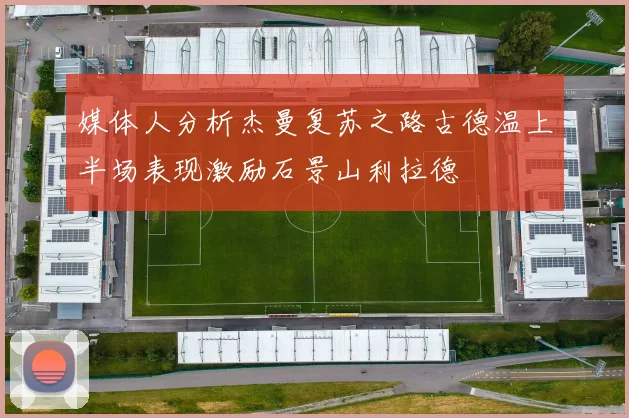 媒体人分析杰曼复苏之路古德温上半场表现激励石景山利拉德